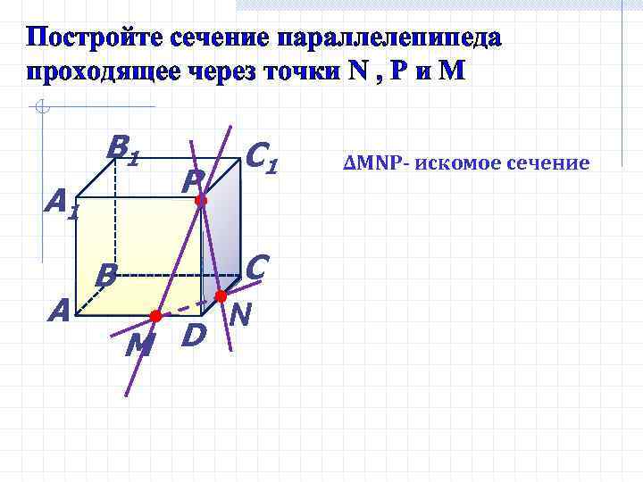 Постройте сечение параллелепипеда проходящее через точки N , Р и М В 1 А