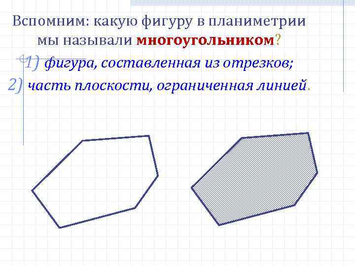 Вспомним: какую фигуру в планиметрии мы называли многоугольником? 1) фигура, составленная из отрезков; 2)