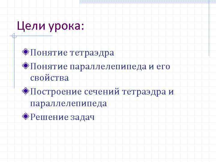 Цели урока: Понятие тетраэдра Понятие параллелепипеда и его свойства Построение сечений тетраэдра и параллелепипеда