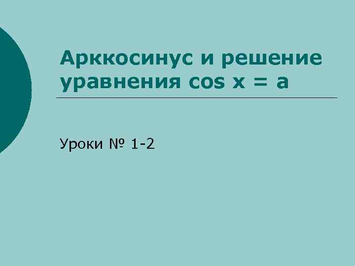 Арккосинус и решение уравнения cos x = a Уроки № 1 -2 