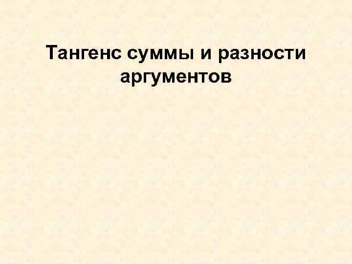 Тангенс суммы и разности аргументов 
