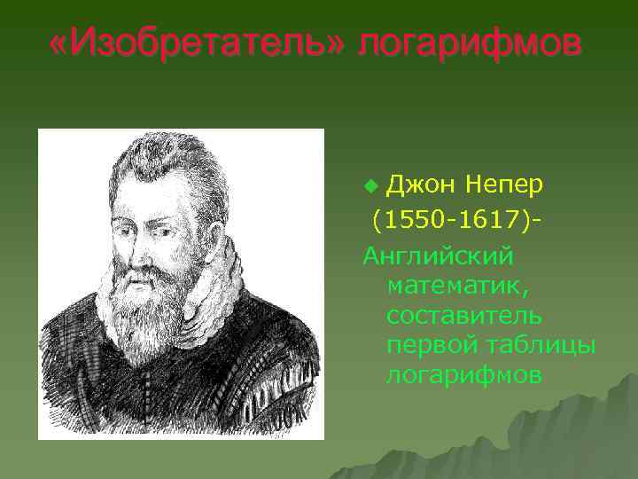  «Изобретатель» логарифмов Джон Непер (1550 -1617)Английский математик, составитель первой таблицы логарифмов u 