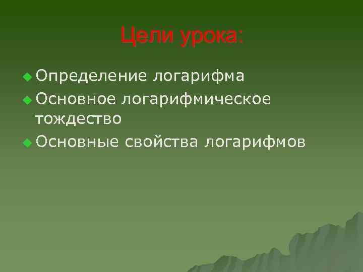 Цели урока: u Определение логарифма u Основное логарифмическое тождество u Основные свойства логарифмов 