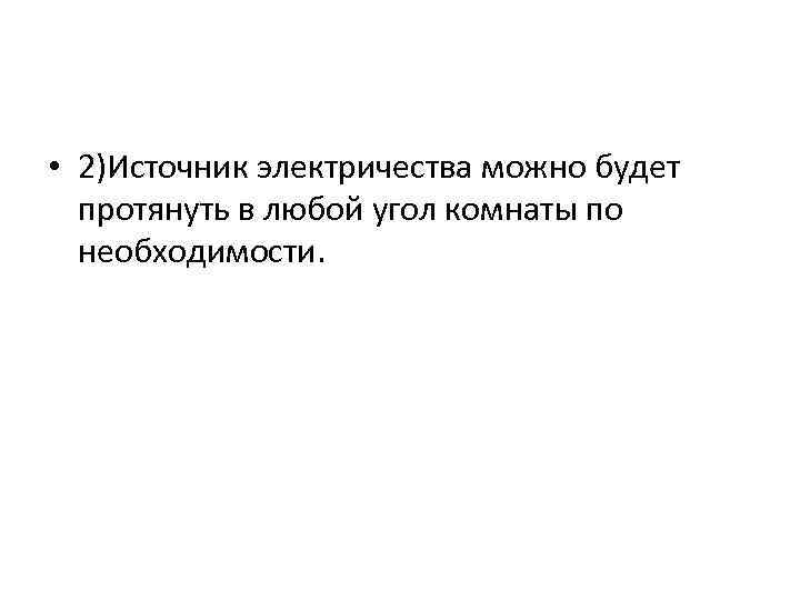  • 2)Источник электричества можно будет протянуть в любой угол комнаты по необходимости. 