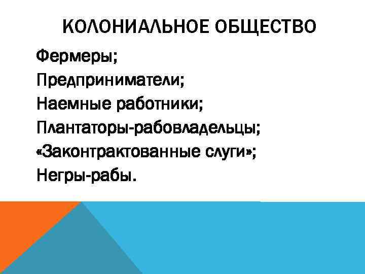 КОЛОНИАЛЬНОЕ ОБЩЕСТВО Фермеры; Предприниматели; Наемные работники; Плантаторы-рабовладельцы; «Законтрактованные слуги» ; Негры-рабы. 