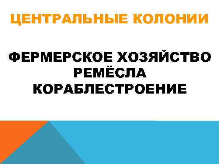 ЦЕНТРАЛЬНЫЕ КОЛОНИИ ФЕРМЕРСКОЕ ХОЗЯЙСТВО РЕМЁСЛА КОРАБЛЕСТРОЕНИЕ 