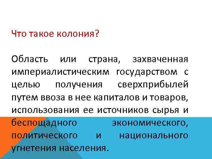 Что такое колония? Область или страна, захваченная империалистическим государством с целью получения сверхприбылей путем