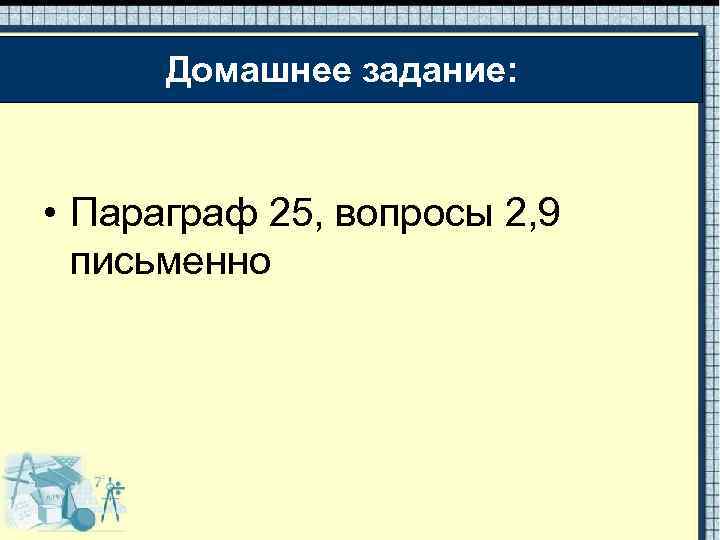 Домашнее задание: • Параграф 25, вопросы 2, 9 письменно 