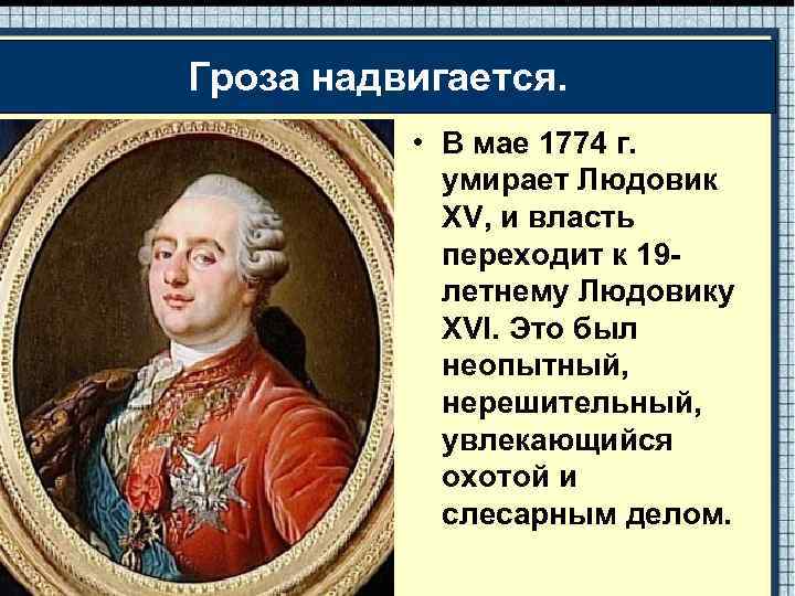 Гроза надвигается. • В мае 1774 г. умирает Людовик XV, и власть переходит к