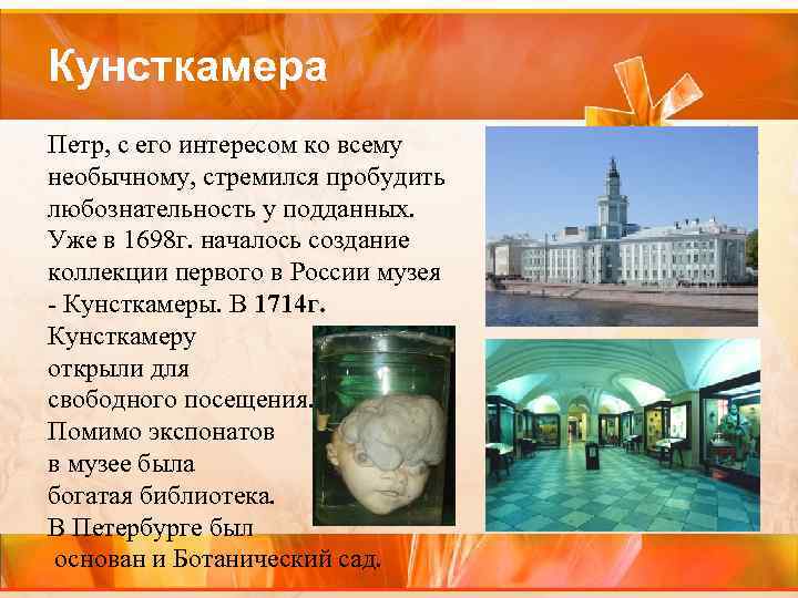 Кунсткамера Петр, с его интересом ко всему необычному, стремился пробудить любознательность у подданных. Уже