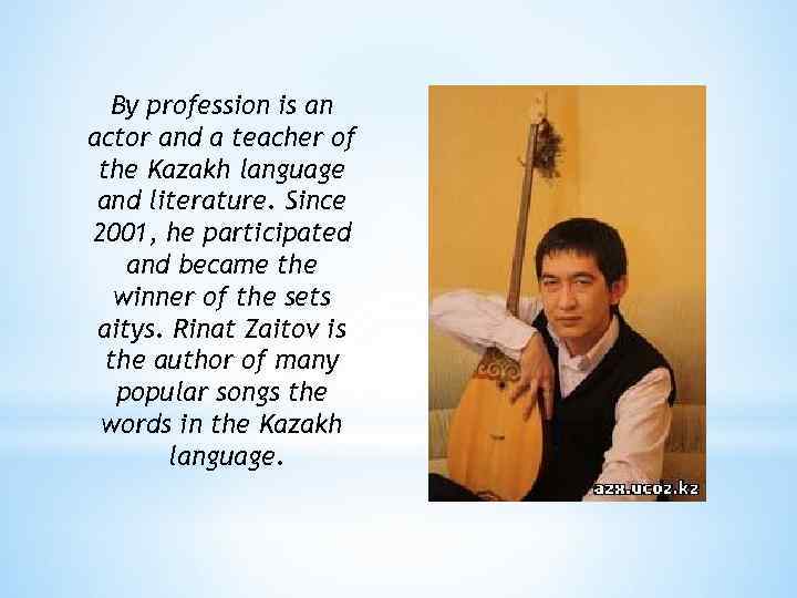 By profession is an actor and a teacher of the Kazakh language and literature.