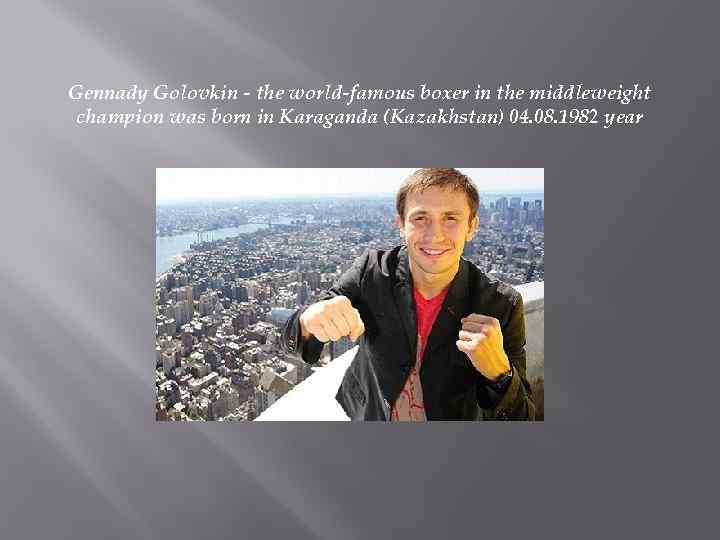 Gennady Golovkin - the world-famous boxer in the middleweight champion was born in Karaganda