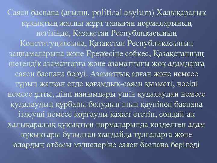 Саяси баспана (ағылш. political asylum) Халықаралық құқықтың жалпы жұрт таныған нормаларының негізінде, Қазақстан Республикасының