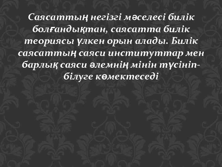 Саясаттың негізгі мәселесі билік болғандықтан, саясатта билік теориясы үлкен орын алады. Билік саясаттың саяси