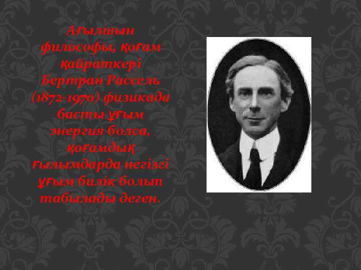 Ағылшын философы, қоғам қайраткері Бертран Рассель (1872 -1970) физикада басты ұғым энергия болса, қоғамдық