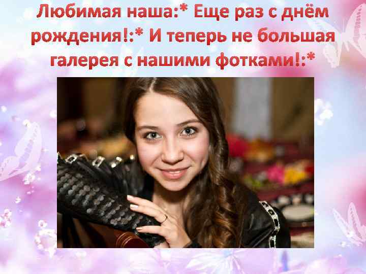Любимая наша: * Еще раз с днём рождения!: * И теперь не большая галерея