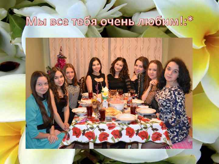 Мы все тебя очень любим!: * 