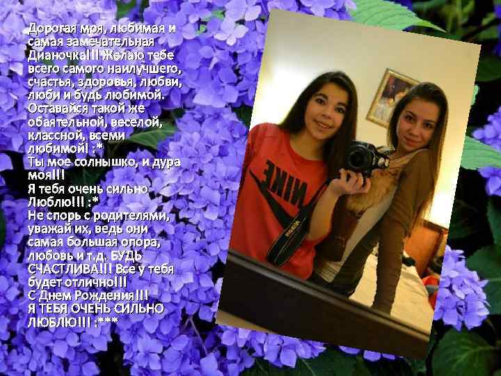 Дорогая моя, любимая и самая замечательная Дианочка!!! Желаю тебе всего самого наилучшего, счастья, здоровья,