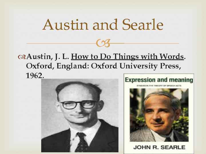 Austin and Searle Austin, J. L. How to Do Things with Words. Oxford, England: