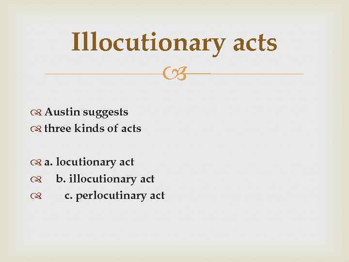 Illocutionary acts Austin suggests three kinds of acts a. locutionary act b. illocutionary act