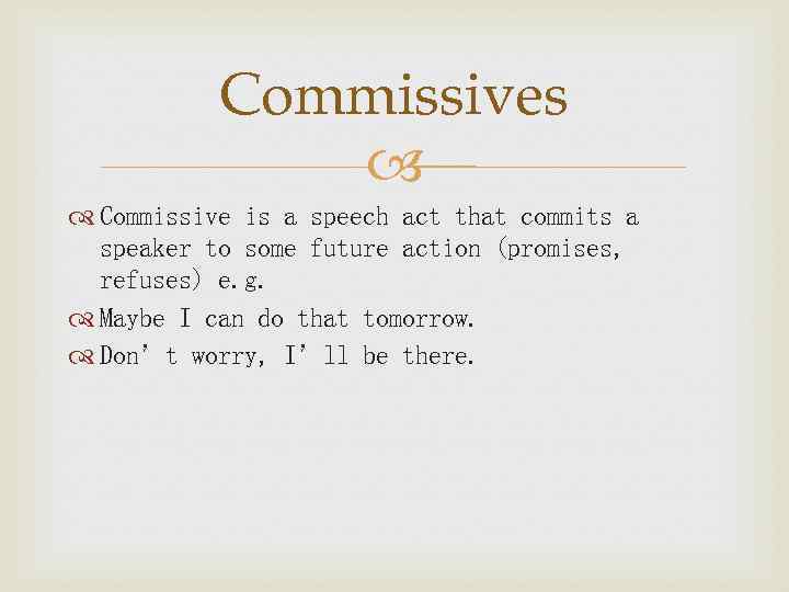 Commissives Commissive is a speech act that commits a speaker to some future action