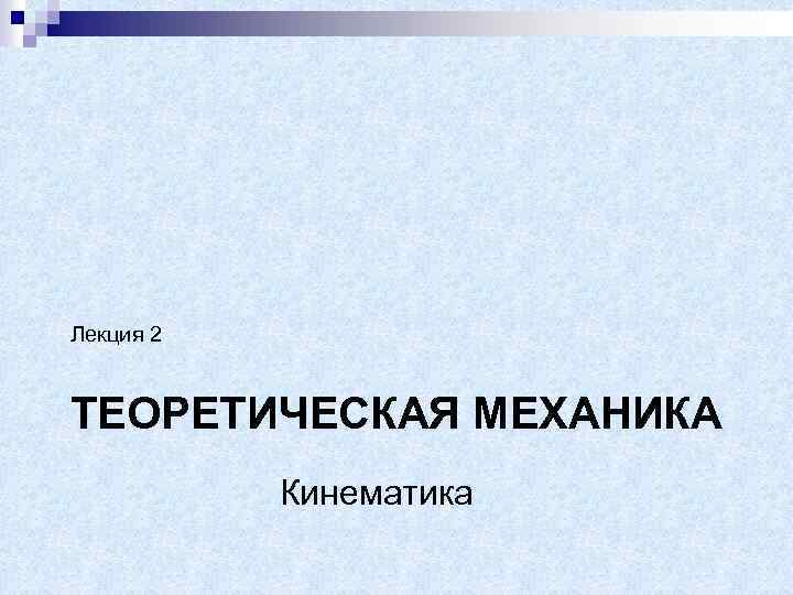 Лекция 2 ТЕОРЕТИЧЕСКАЯ МЕХАНИКА Кинематика 