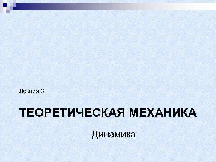 Динамика лекции теормех. Презентация теоретическая механика динамика. Теоретическая механика лекции. Динамика техническая механика.