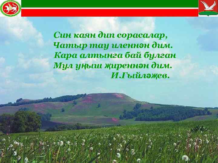 Син каян дип сорасалар, Чатыр тау иленнән дим. Кара алтынга бай булган Мул уңыш