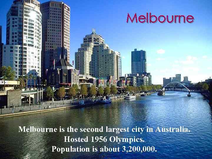Melbourne is the second largest city in Australia. Hosted 1956 Olympics. Population is about