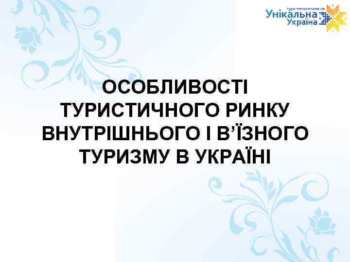 ОСОБЛИВОСТІ ТУРИСТИЧНОГО РИНКУ ВНУТРІШНЬОГО І В’ЇЗНОГО ТУРИЗМУ В УКРАЇНІ 