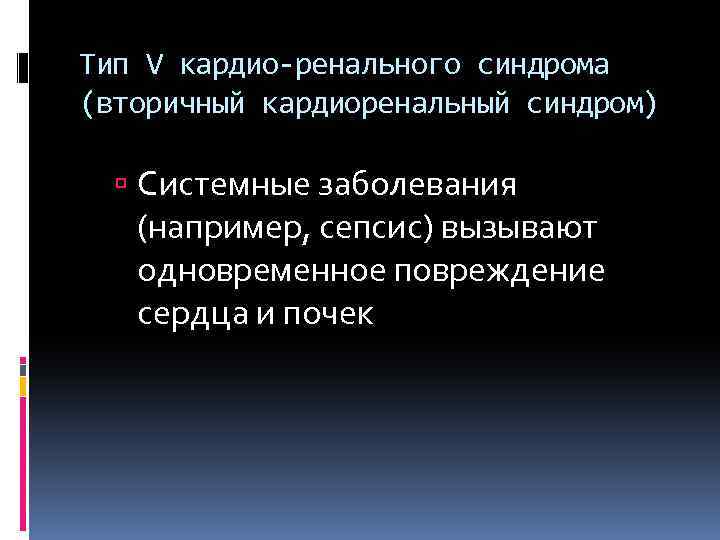 Тип V кардио-ренального синдрома (вторичный кардиоренальный синдром) Системные заболевания (например, сепсис) вызывают одновременное повреждение