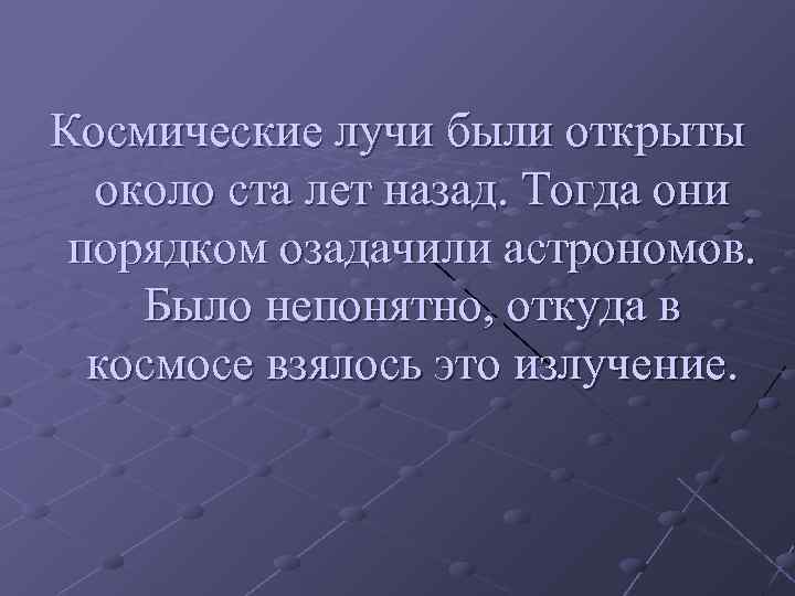  Космические лучи были открыты около ста лет назад. Тогда они порядком озадачили астрономов.
