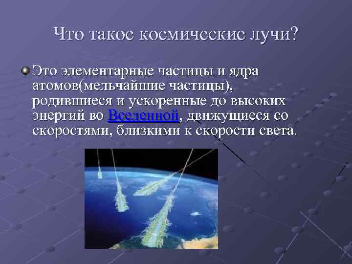 Что такое космические лучи? Это элементарные частицы и ядра атомов(мельчайшие частицы), родившиеся и ускоренные
