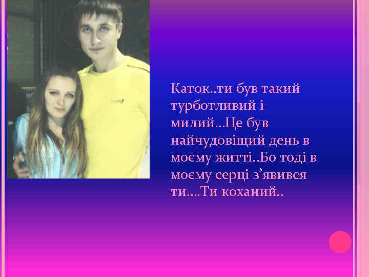 Каток. . ти був такий турботливий і милий…Це був найчудовіщий день в моєму житті.