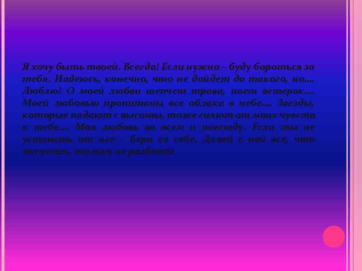 Я хочу быть твоей. Всегда! Если нужно – буду бороться за тебя. Надеюсь, конечно,