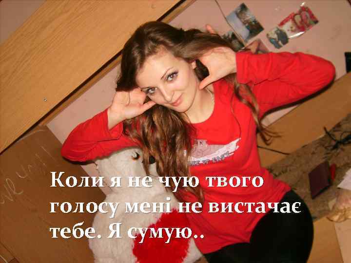 Коли я не чую твого голосу мені не вистачає тебе. Я сумую. . 