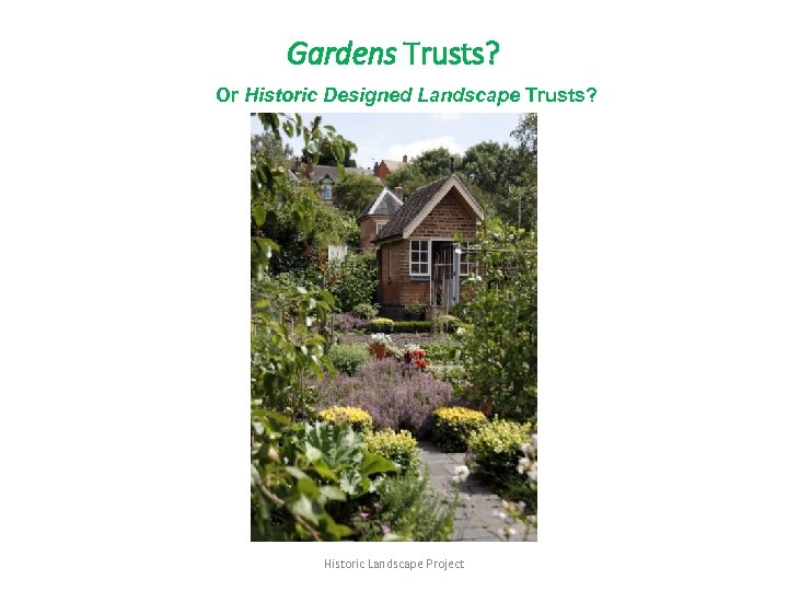 Gardens Trusts? Or Historic Designed Landscape Trusts? Historic Landscape Project 
