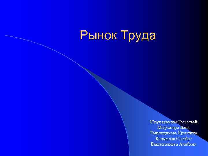 Рынок Труда Юсупахунова Гюзальай Мырзагара Баян Галунщикова Кристина Касымова Сымбат Бактыгалиева Альбина 