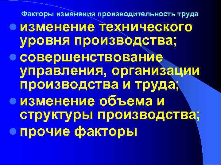 Факторы изменения производительность труда l изменение технического уровня производства; l совершенствование управления, организации производства