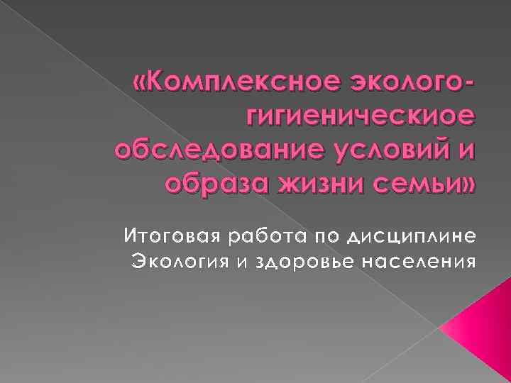  «Комплексное экологогигиеническиое обследование условий и образа жизни семьи» Итоговая работа по дисциплине Экология