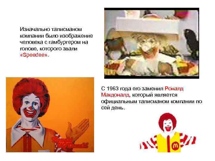 Изначально талисманом компании было изображение человека с гамбургером на голове, которого звали «Speedee» .