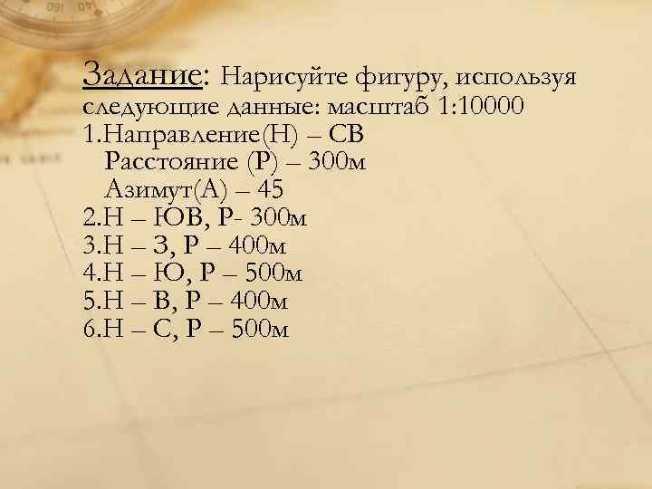 Задание: Нарисуйте фигуру, используя следующие данные: масштаб 1: 10000 1. Направление(Н) – СВ Расстояние