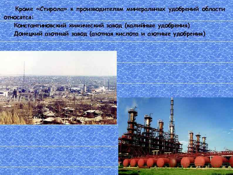 Кроме «Стирола» к производителям минеральных удобрений области относятся: Константиновский химический завод (калийные удобрения) Донецкий