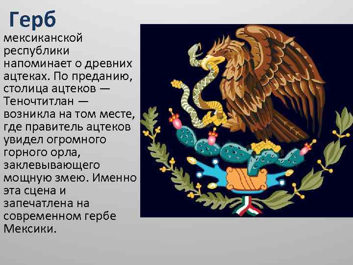  Герб мексиканской республики напоминает о древних ацтеках. По преданию, столица ацтеков — Теночтитлан