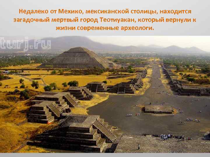 Недалеко от Мехико, мексиканской столицы, находится загадочный мертвый город Теотиуакан, который вернули к жизни