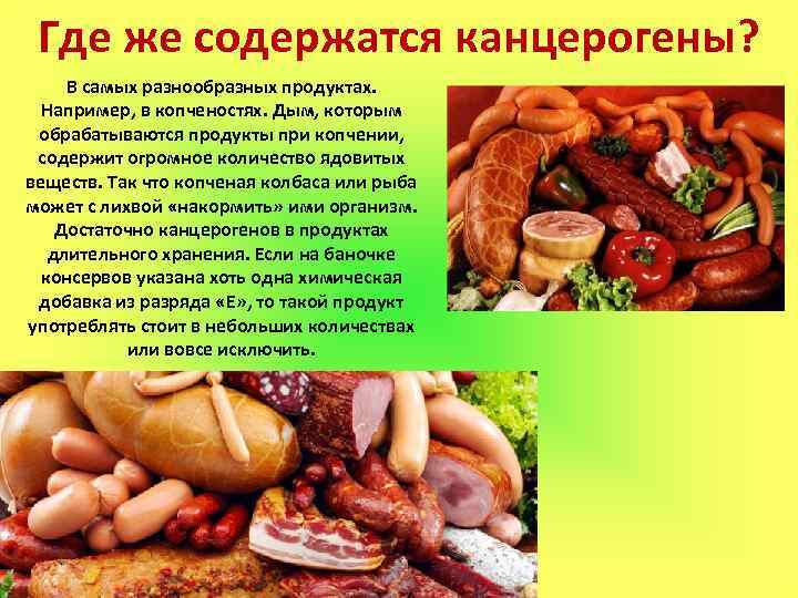 Где же содержатся канцерогены? В самых разнообразных продуктах. Например, в копченостях. Дым, которым обрабатываются