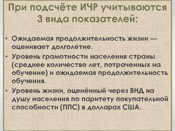 При подсчёте ИЧР учитываются 3 вида показателей: • Ожидаемая продолжительность жизни — оценивает долголетие.