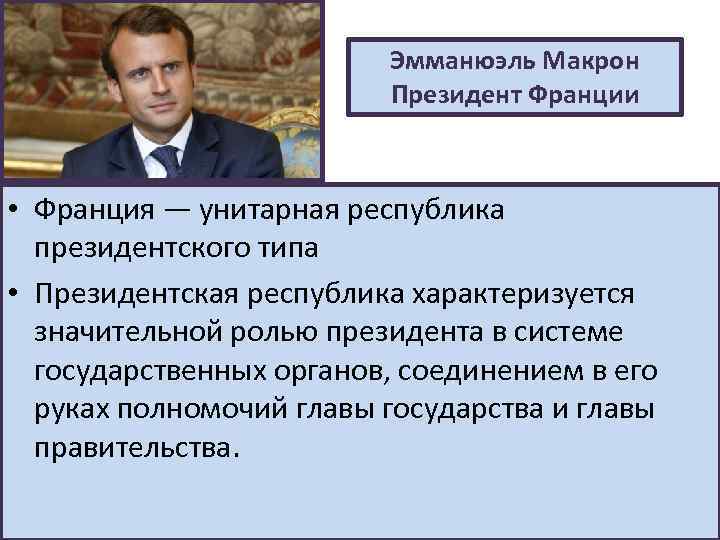 Эмманюэль Макрон Президент Франции • Франция — унитарная республика президентского типа • Президентская республика