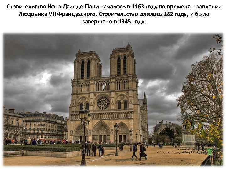 Строительство Нотр-Дам-де-Пари началось в 1163 году во времена правления Людовика VII Французского. Строительство длилось