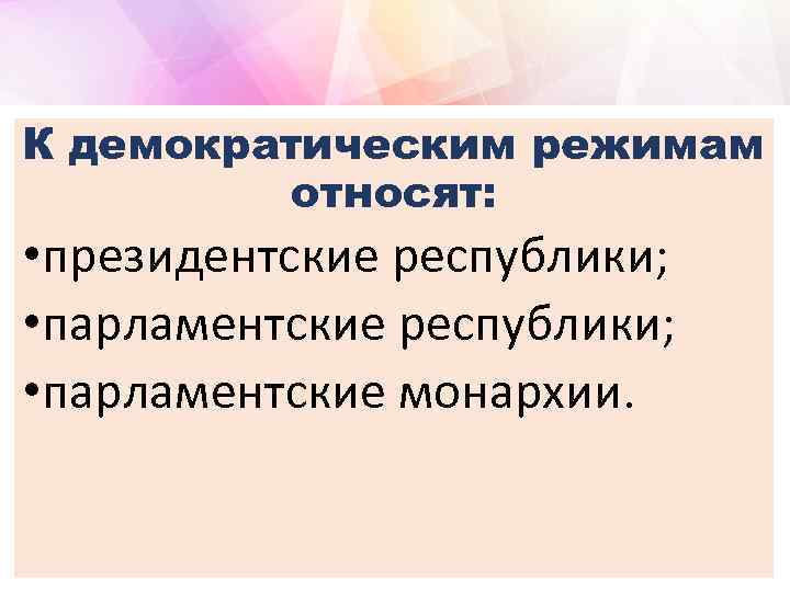 К демократическим режимам относят: • президентские республики; • парламентские монархии. 